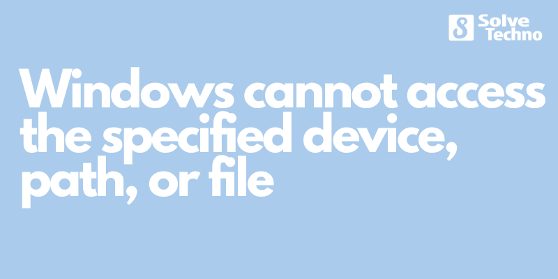 Windows cannot access the specified device, path, or file