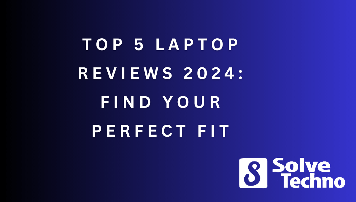 Top 5 Laptop Reviews 2024 Find Your Perfect Fit